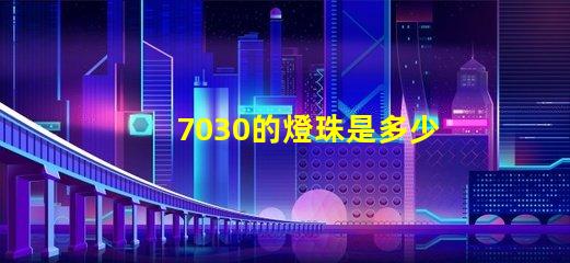 7030的燈珠是多少伏 7030燈珠多少瓦